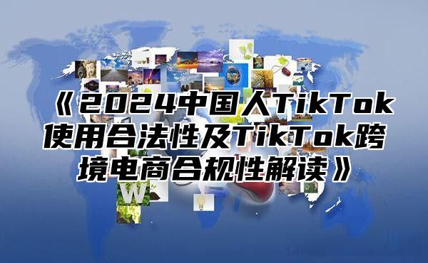 2025中国人TikTok使用合法性及TikTok跨境电商合规性解读