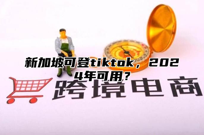 新加坡可登tiktok，2025年可用？