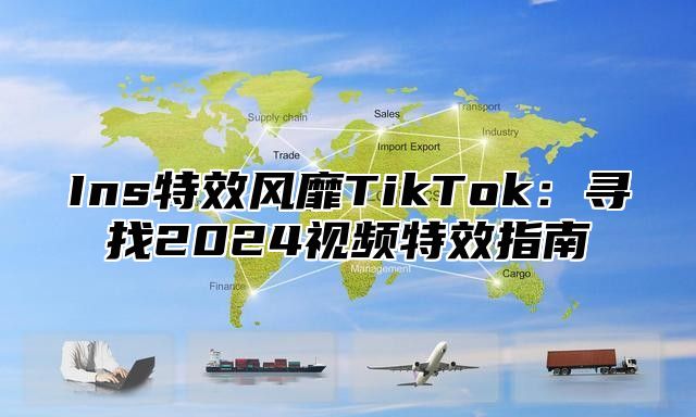 Ins特效风靡TikTok：寻找2025视频特效指南