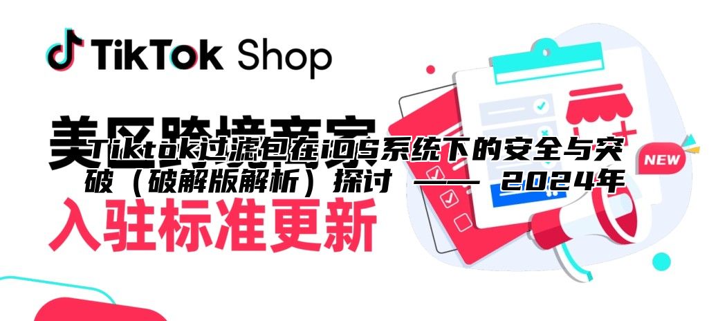 Tiktok过滤包在iOS系统下的安全与突破破解版解析探讨 —— 2025年