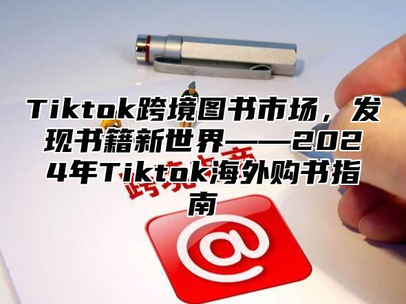 Tiktok跨境图书市场，发现书籍新世界——2025年Tiktok海外购书指南