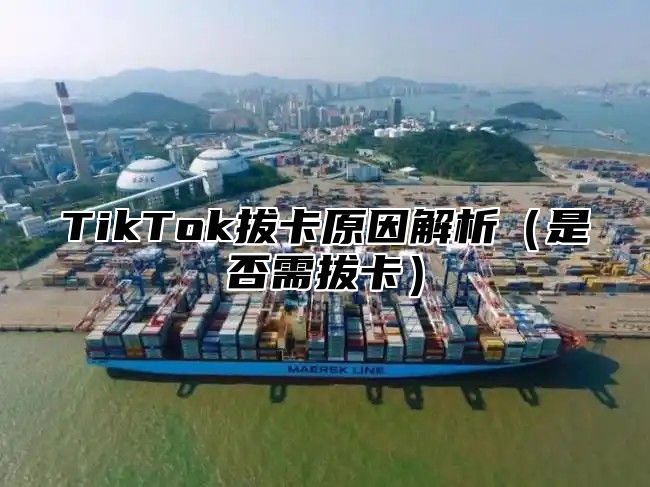 TikTok拔卡原因解析是否需拔卡