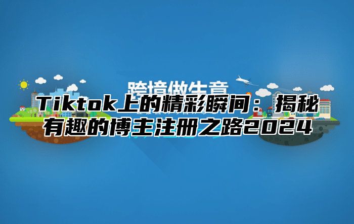 Tiktok上的精彩瞬间：揭秘有趣的博主注册之路2025
