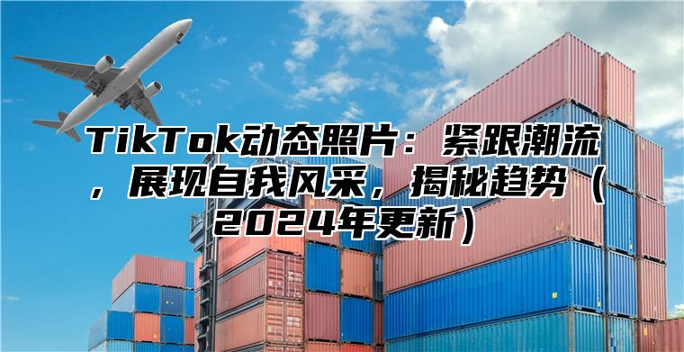 TikTok动态照片：紧跟潮流，展现自我风采，揭秘趋势2025年更新