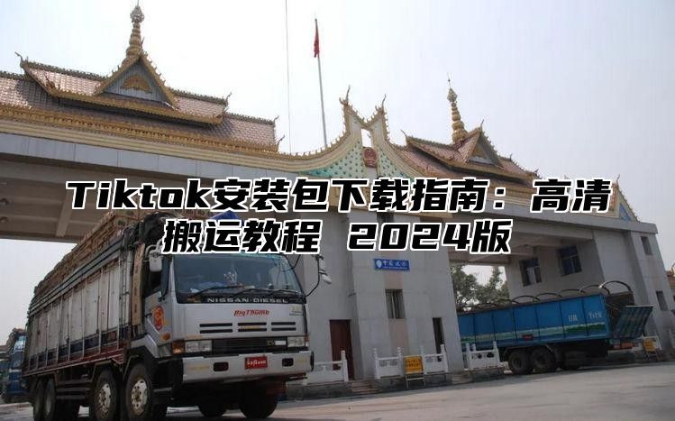Tiktok安装包下载指南：高清搬运教程 2025版