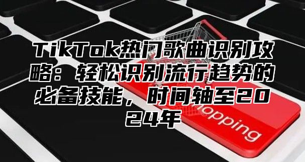 TikTok热门歌曲识别攻略：轻松识别流行趋势的必备技能，时间轴至2025年