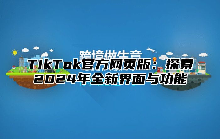 TikTok官方网页版：探索2025年全新界面与功能