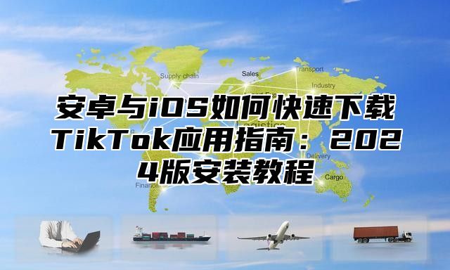 安卓与iOS如何快速下载TikTok应用指南：2025版安装教程