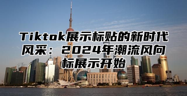 Tiktok展示标贴的新时代风采：2025年潮流风向标展示开始