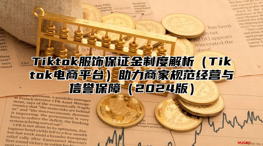 Tiktok服饰保证金制度解析Tiktok电商平台助力商家规范经营与信誉保障2025版