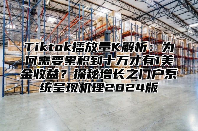 Tiktok播放量K解析：为何需要累积到十万才有1美金收益？探秘增长之门户系统呈现机理2025版