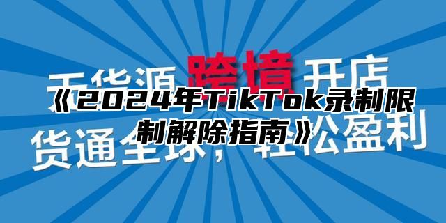 2025年TikTok录制限制解除指南