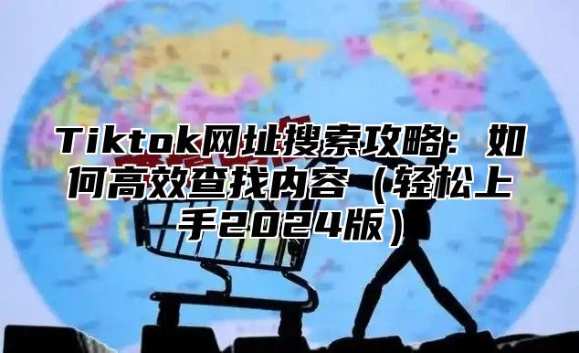 Tiktok网址搜索攻略：如何高效查找内容轻松上手2025版