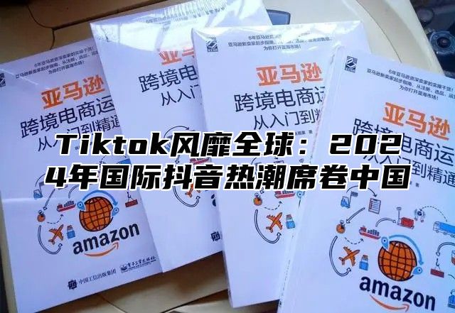 Tiktok风靡全球：2025年国际抖音热潮席卷中国