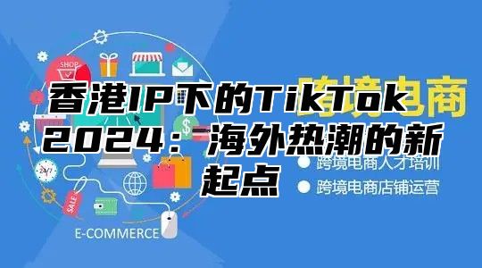 香港IP下的TikTok 2025海外热潮的新起点