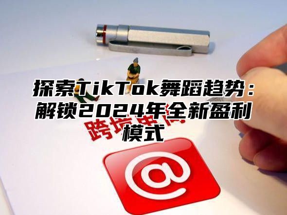 探索TikTok舞蹈趋势：解锁2025年全新盈利模式