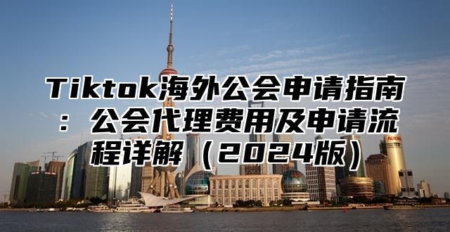 Tiktok海外公会申请指南：公会代理费用及申请流程详解2025版