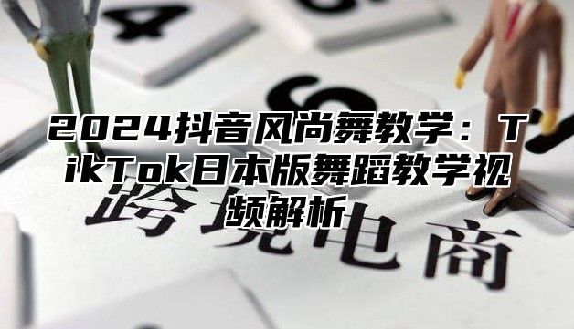 2025抖音风尚舞教学：TikTok日本版舞蹈教学视频解析
