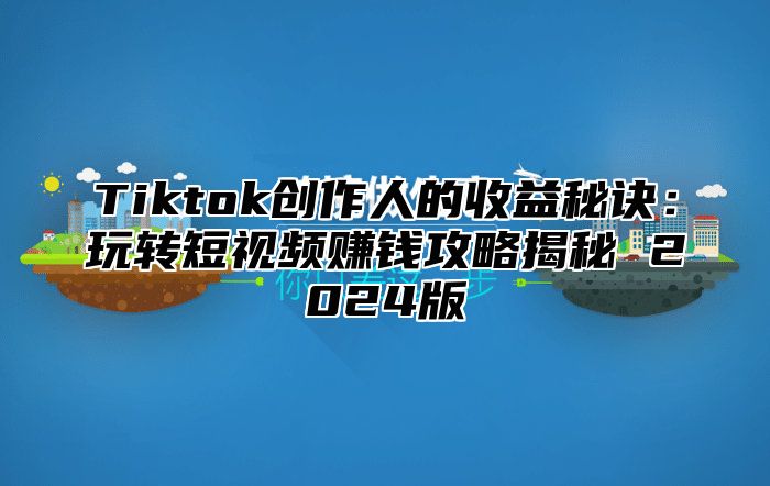 Tiktok创作人的收益秘诀：玩转短视频赚钱攻略揭秘 2025版