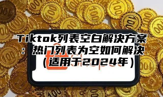 Tiktok列表空白解决方案：热门列表为空如何解决适用于2025年