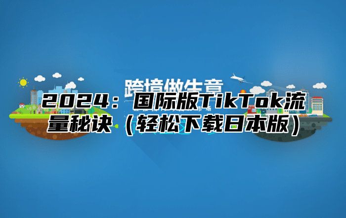 2025国际版TikTok流量秘诀轻松下载日本版