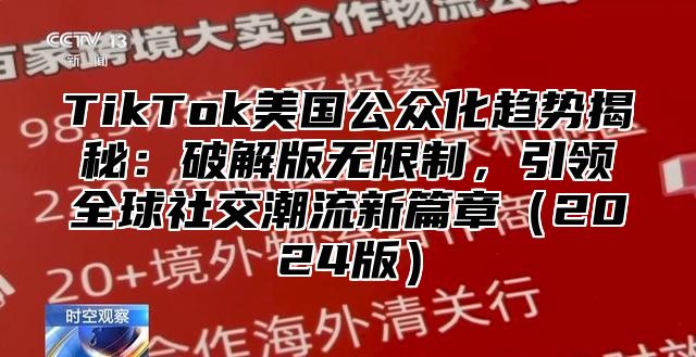 TikTok美国公众化趋势揭秘：破解版无限制，引领全球社交潮流新篇章2025版