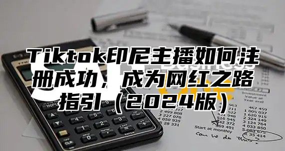Tiktok印尼主播如何注册成功，成为网红之路指引2025版