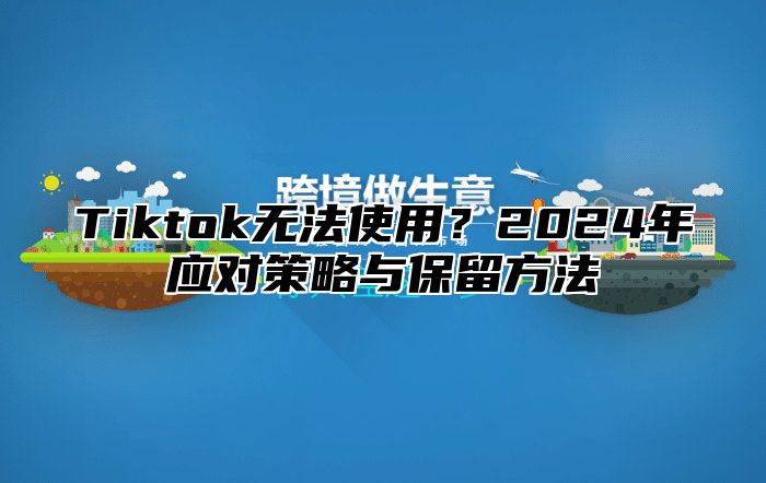 Tiktok无法使用？2025年应对策略与保留方法