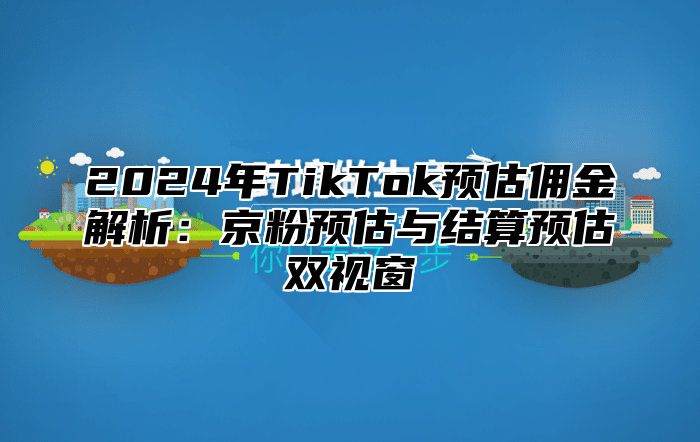 2025年TikTok预估佣金解析：京粉预估与结算预估双视窗
