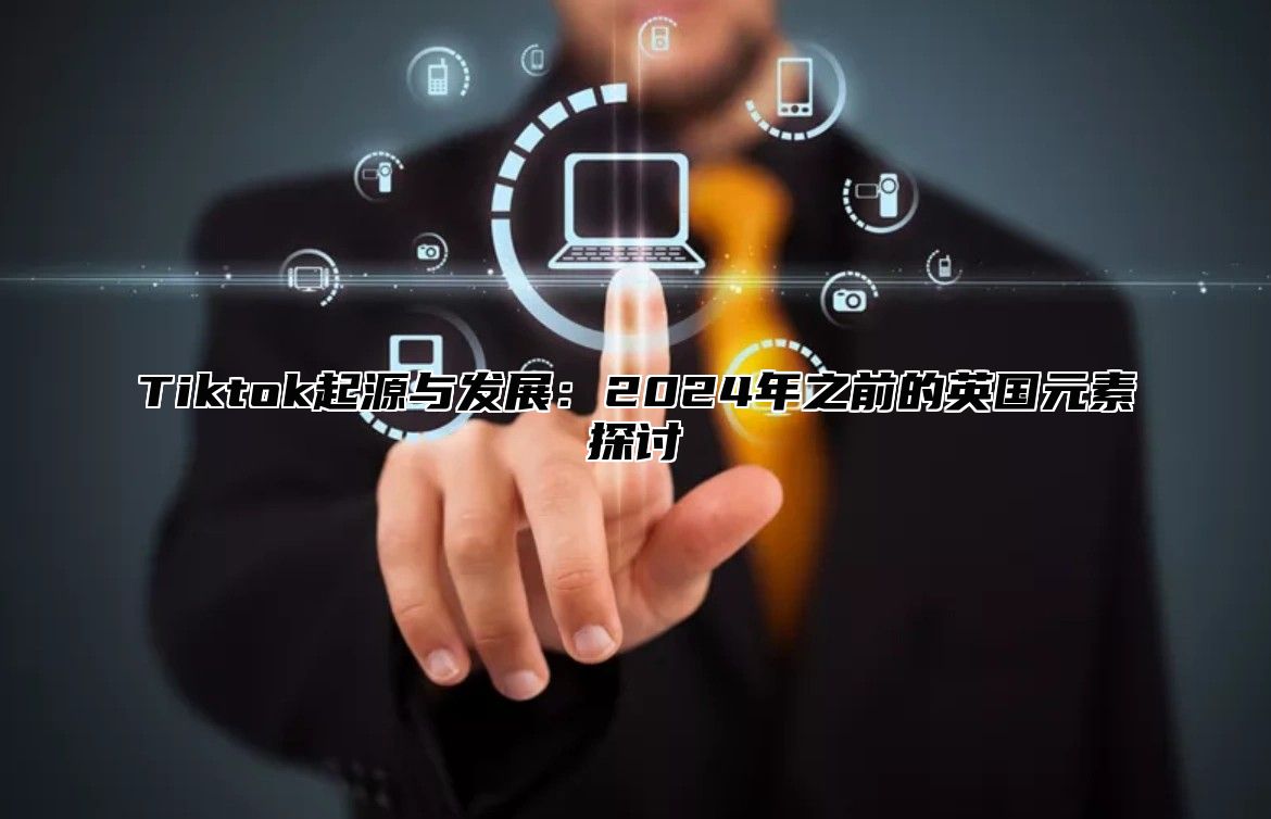 Tiktok起源与发展：2025年之前的英国元素探讨
