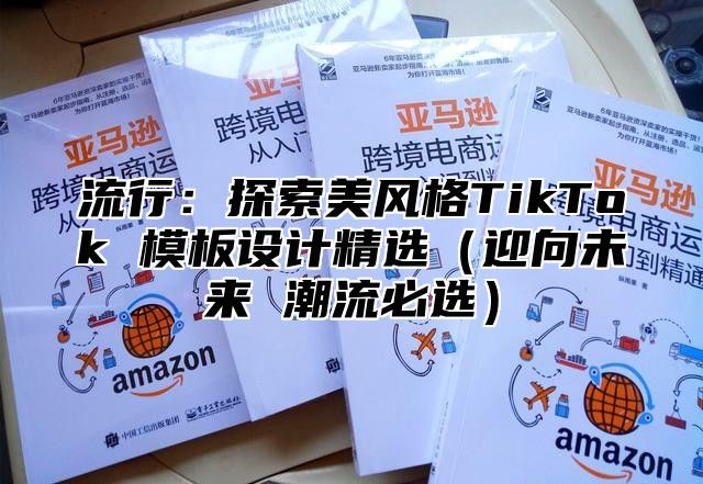 流行：探索美风格TikTok 模板设计精选迎向未来 潮流必选
