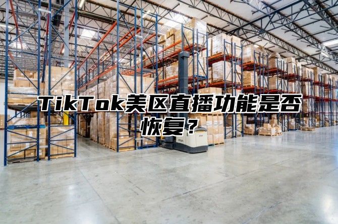 TikTok美区直播功能是否恢复？