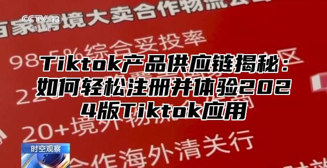 Tiktok产品供应链揭秘：如何轻松注册并体验2025版Tiktok应用