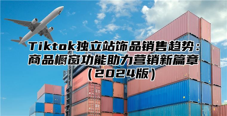 Tiktok独立站饰品销售趋势：商品橱窗功能助力营销新篇章2025版