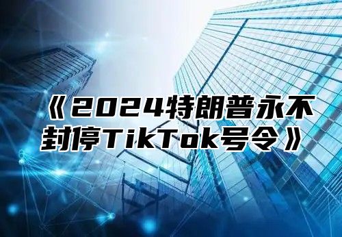 2025特朗普永不封停TikTok号令