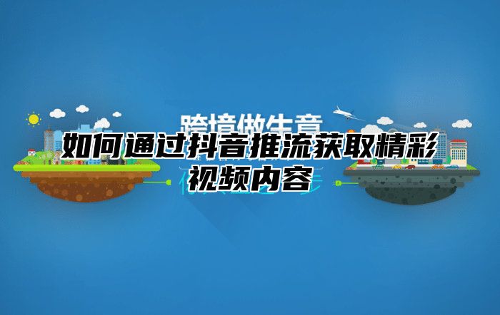 如何通过抖音推流获取精彩视频内容