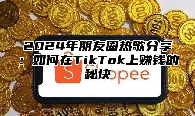 2025年朋友圈热歌分享：如何在TikTok上赚钱的秘诀