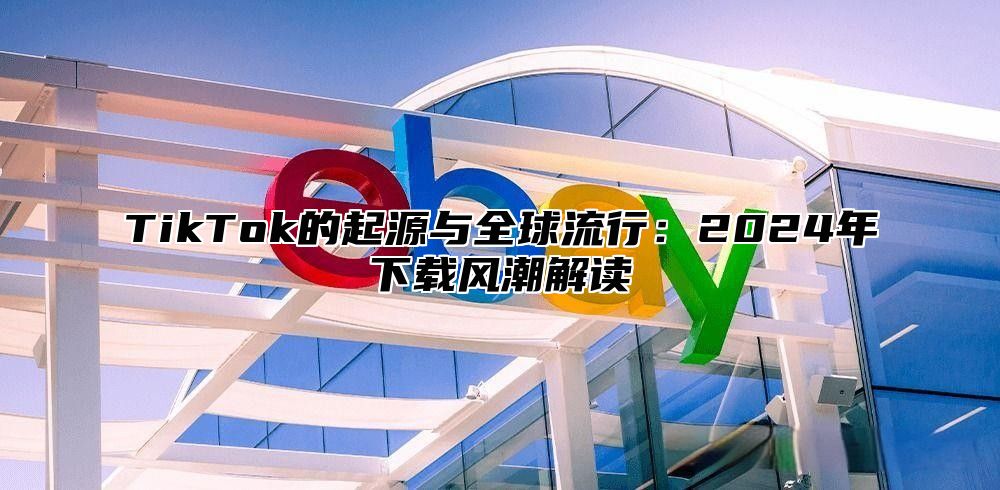TikTok的起源与全球流行：2025年下载风潮解读
