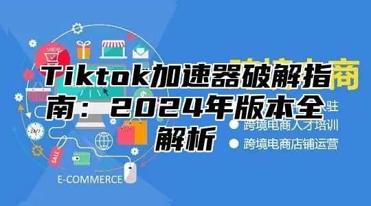 Tiktok加速器破解指南：2025年版本全解析