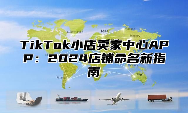 TikTok小店卖家中心APP：2025店铺命名新指南