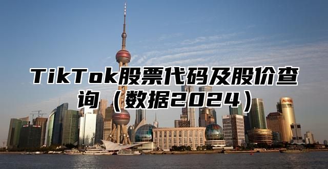 TikTok股票代码及股价查询数据2025