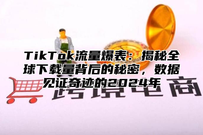 TikTok流量爆表：揭秘全球下载量背后的秘密，数据见证奇迹的2025年