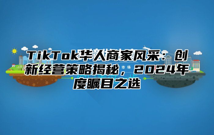 TikTok华人商家风采：创新经营策略揭秘，2025年度瞩目之选
