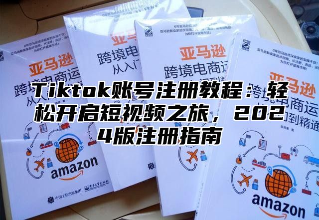 Tiktok账号注册教程：轻松开启短视频之旅，2025版注册指南