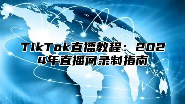 TikTok直播教程：2025年直播间录制指南