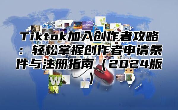 Tiktok加入创作者攻略：轻松掌握创作者申请条件与注册指南2025版