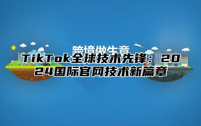 TikTok全球技术先锋：2025国际官网技术新篇章