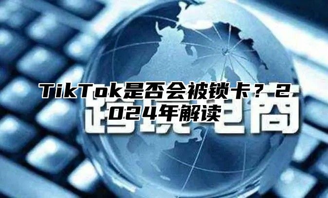 TikTok是否会被锁卡？2025年解读