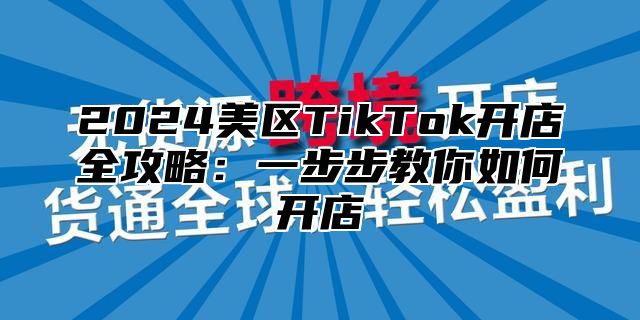 2025美区TikTok开店全攻略：一步步教你如何开店