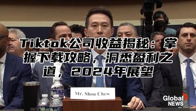 Tiktok公司收益揭秘：掌握下载攻略，洞悉盈利之道，2025年展望